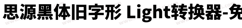 思源黑体旧字形 Light转换器字体转换